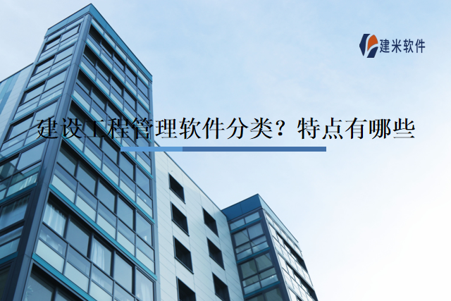 建设工程管理软件分类？特点有哪些