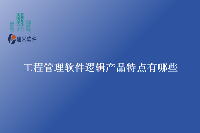 工程管理软件逻辑产品特点有哪些