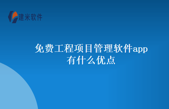 免费工程项目管理软件app有什么优点