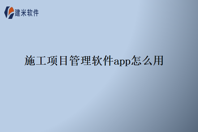 施工项目管理软件app怎么用