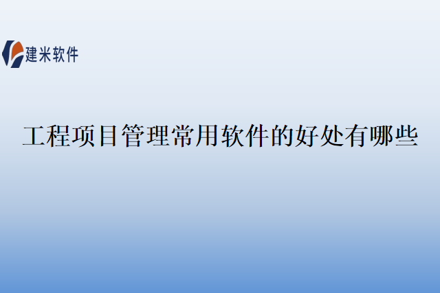 工程项目管理常用软件的好处有哪些