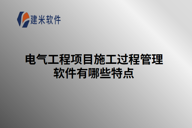 电气工程项目施工过程管理软件有哪些特点