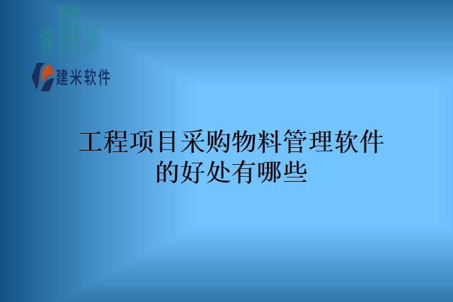 工程项目采购物料管理软件的好处有哪些
