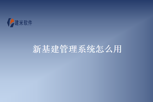 新基建管理系统怎么用