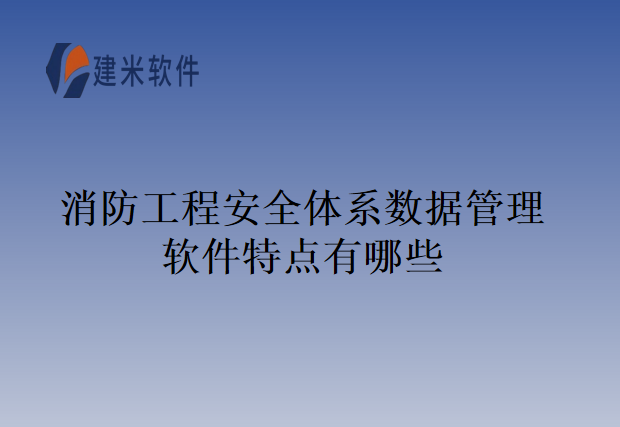 消防工程安全体系数据管理软件特点有哪些