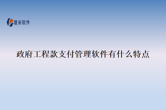 政府工程款支付管理软件有什么特点