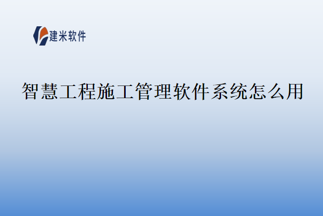 智慧工程施工管理软件系统怎么用