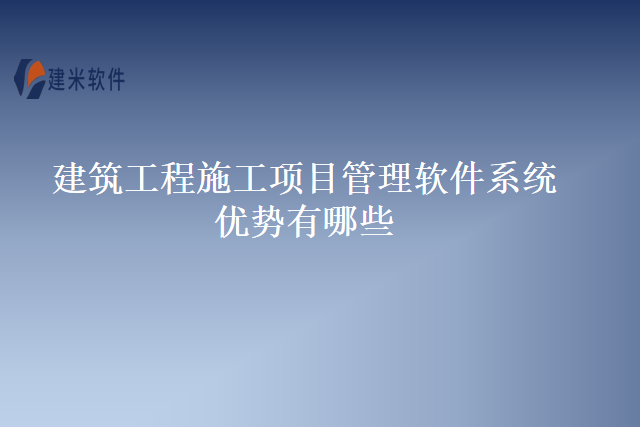 建筑工程施工项目管理软件系统优势有哪些