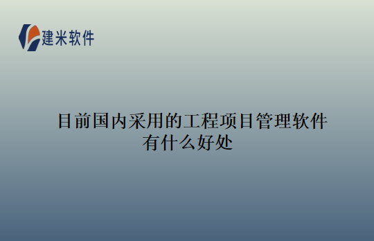 目前国内采用的工程项目管理软件有什么好处