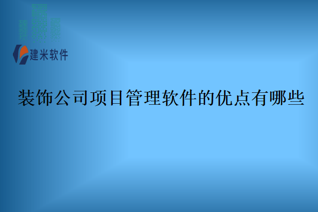 装饰公司项目管理软件的优点有哪些