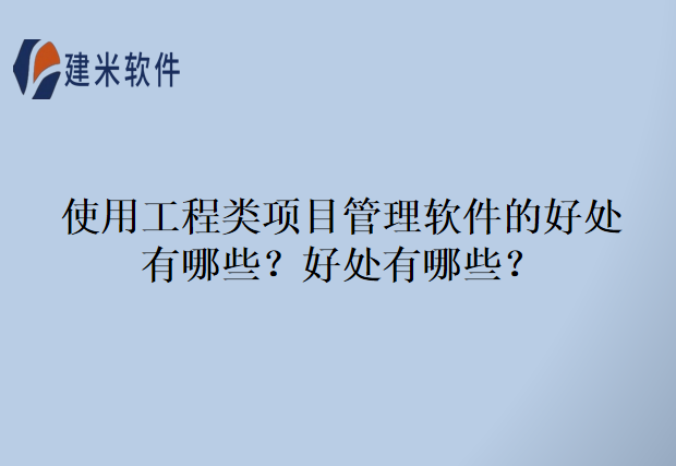 使用工程类项目管理软件的好处有哪些?好处有哪些?