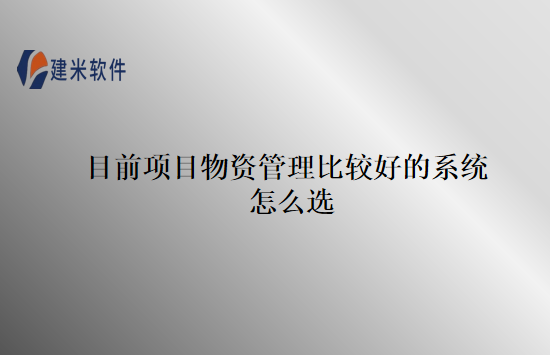 目前项目物资管理比较好的系统怎么选
