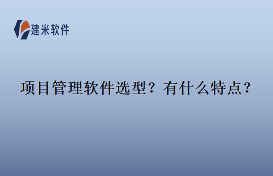 项目管理软件选型？有什么特点？