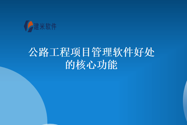 公路工程项目管理软件好处的核心功能