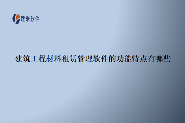 建筑工程材料租赁管理软件的功能特点有哪些