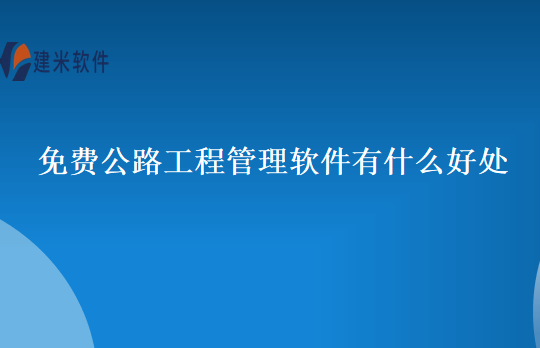 免费公路工程管理软件有什么好处