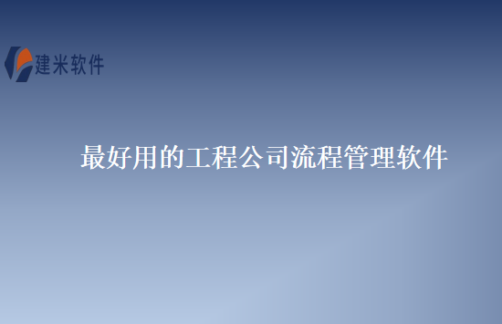 最好用的工程公司流程管理软件