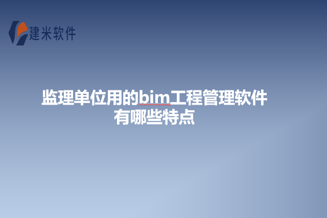 监理单位用的bim工程管理软件有哪些特点