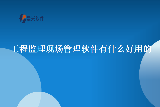 工程监理现场管理软件有什么好用的