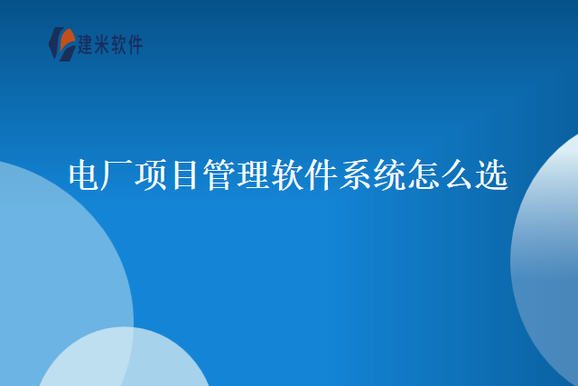 电厂项目管理软件系统怎么选