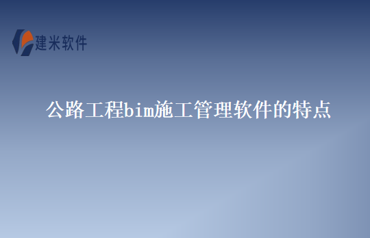 公路工程bim施工管理软件的特点