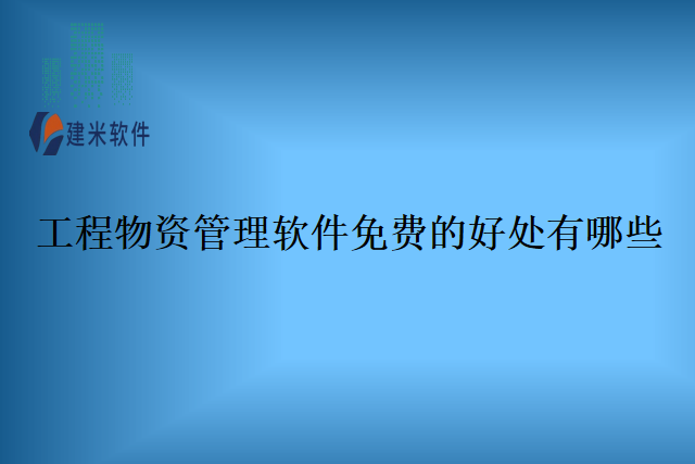 工程物资管理软件免费的好处有哪些