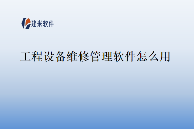 工程设备维修管理软件怎么用