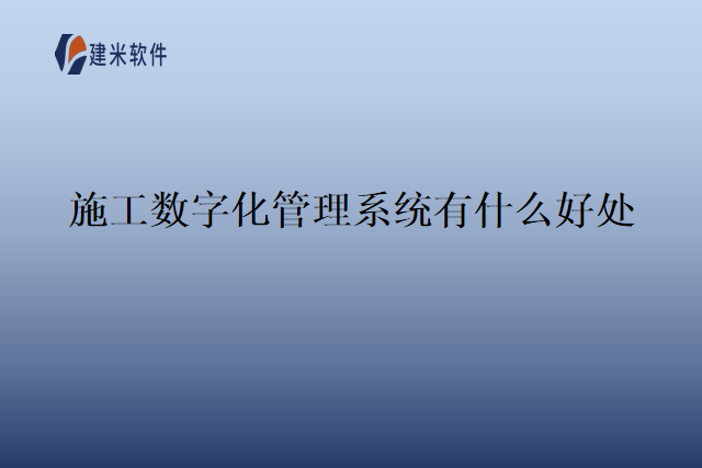 施工数字化管理系统有什么好处