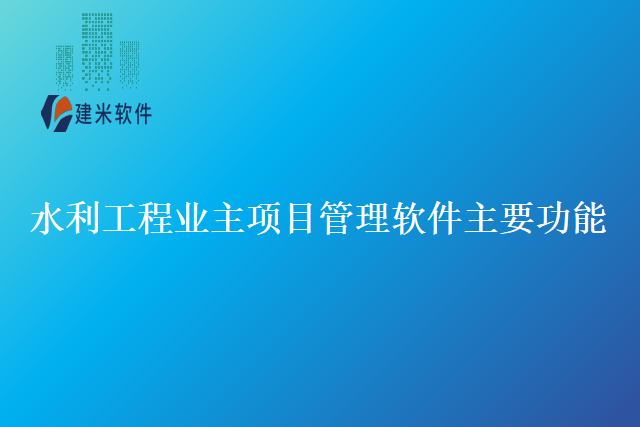 水利工程业主项目管理软件主要功能