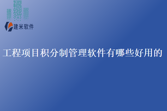 工程项目积分制管理软件有哪些好用的？