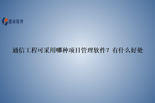 通信工程可采用哪种项目管理软件？有什么好处