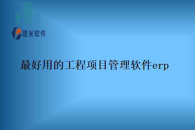 最好用的工程项目管理软件erp