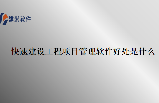 快速建设工程项目管理软件好处是什么