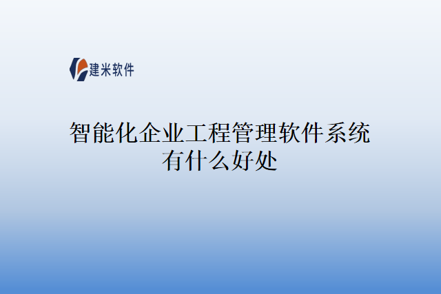 智能化企业工程管理软件系统有什么好处