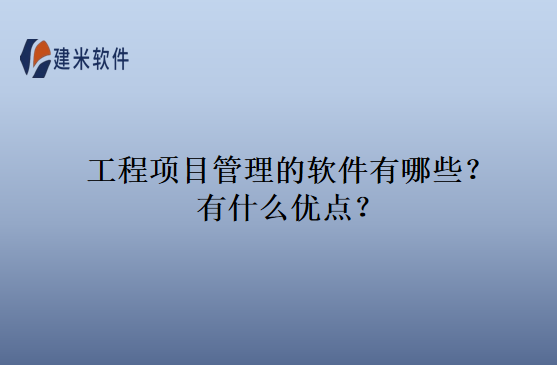 工程项目管理的软件有哪些？有什么优点？