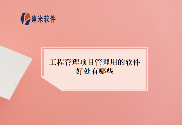 工程管理项目管理用的软件好处有哪些