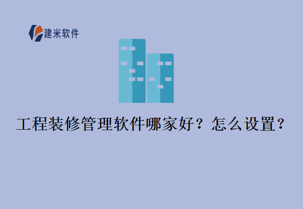 工程装修管理软件哪家好？怎么设置？