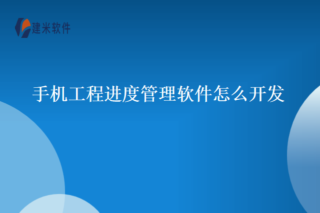 手机工程进度管理软件怎么开发