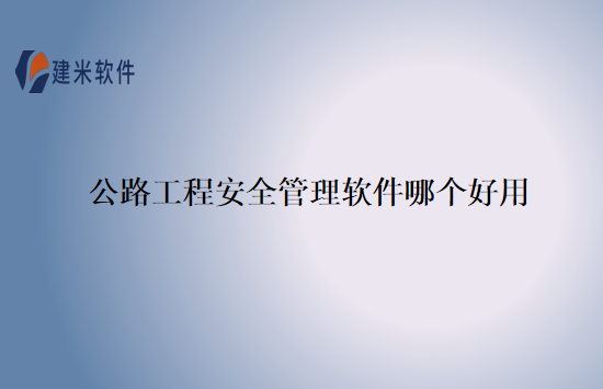 公路工程安全管理软件哪个好用