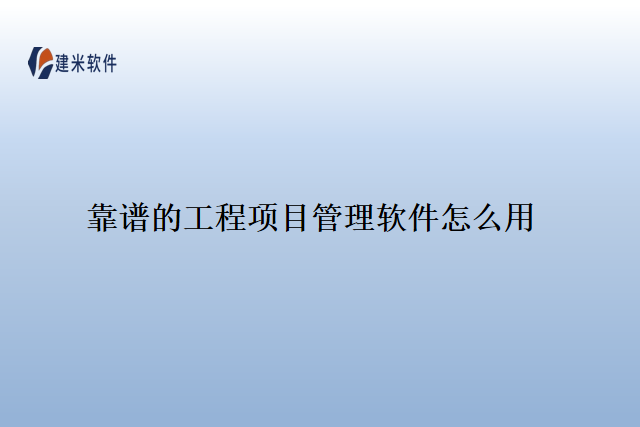 靠谱的工程项目管理软件怎么用