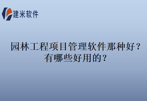 园林工程项目管理软件那种好？有哪些好用的？