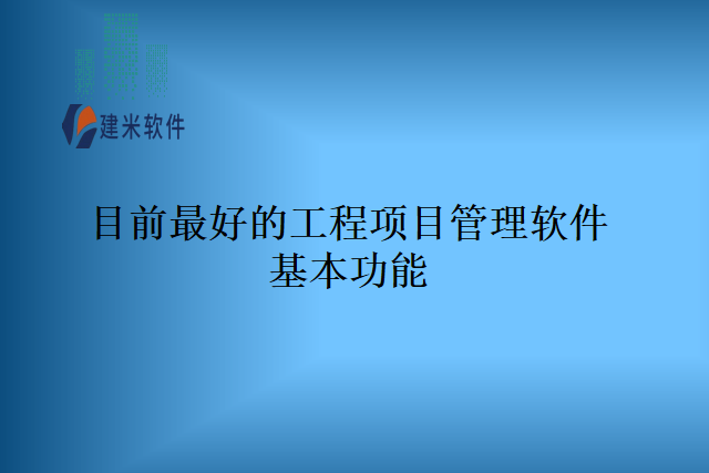目前最好的工程项目管理软件基本功能