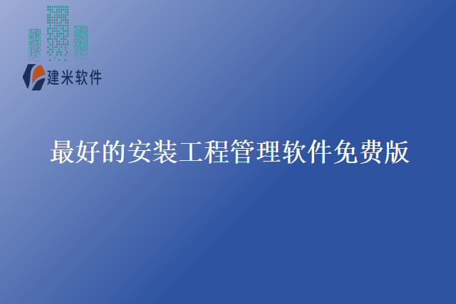 最好的安装工程管理软件免费版