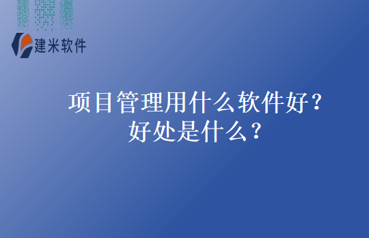 项目管理用什么软件好?好处是什么?