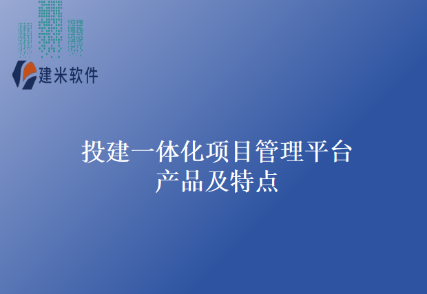 投建一体化项目管理平台产品及特点