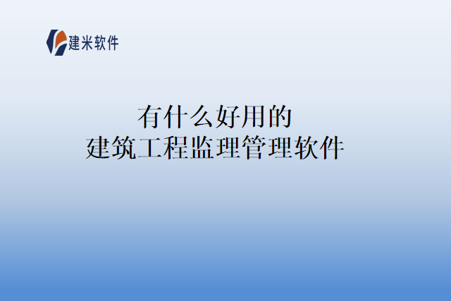 有什么好用的建筑工程监理管理软件