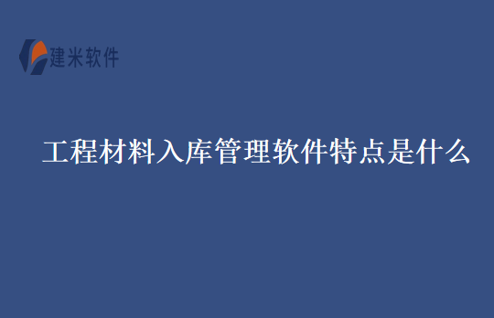 工程材料入库管理软件特点是什么
