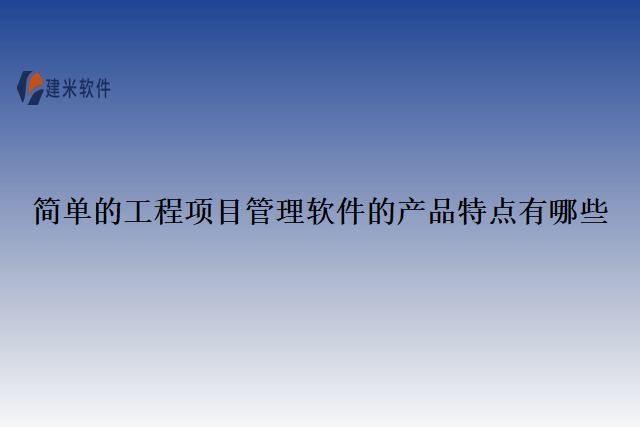 简单的工程项目管理软件的产品特点有哪些