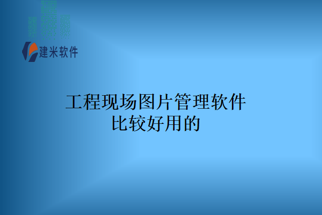 工程现场图片管理软件比较好用的