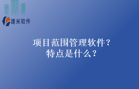 项目范围管理软件？特点是什么？